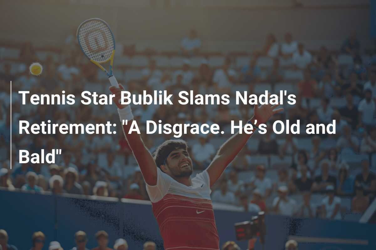 Tennisstar Bublik kritisiert Nadals Rücktritt: "Eine Schande. Er ist alt und kahl."