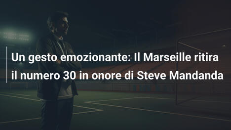 Un gesto emozionante: Il Marseille ritira il numero 30 in onore di Steve Mandanda