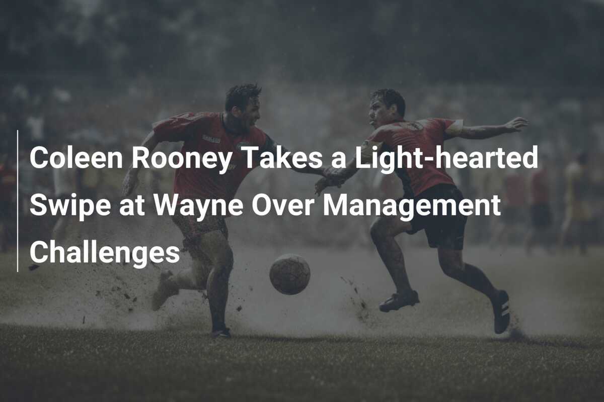 Coleen Rooney Menyindir Wayne Terkait Tantangan Manajerial