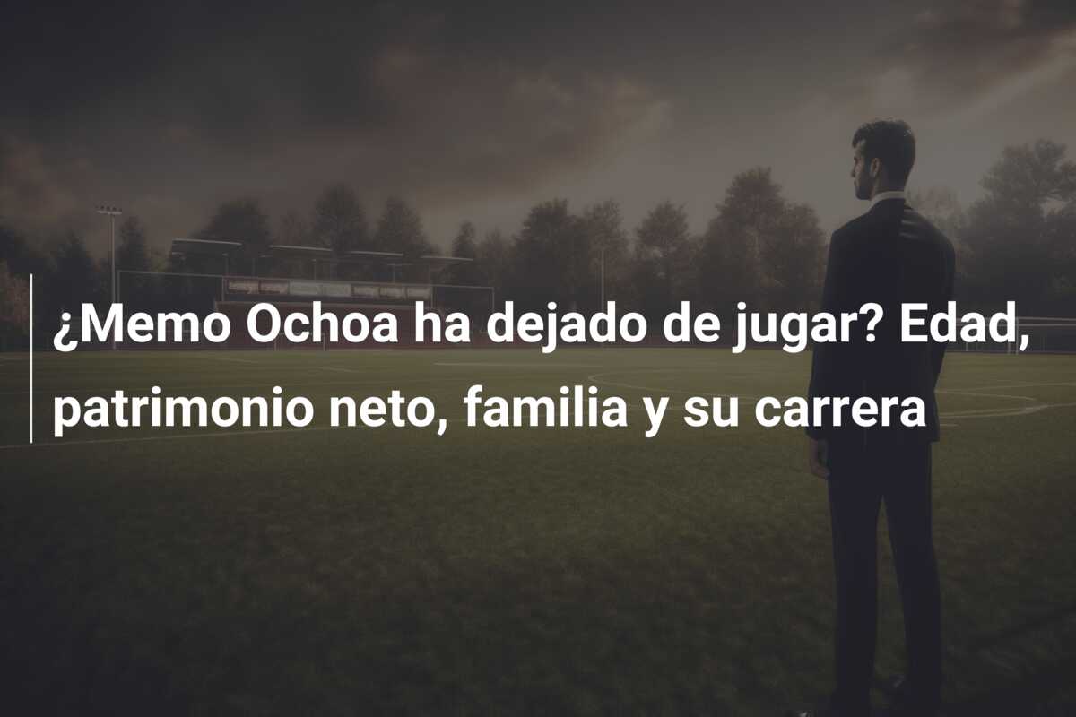 ¿Memo Ochoa ha dejado de jugar? Edad, patrimonio neto, familia y su carrera