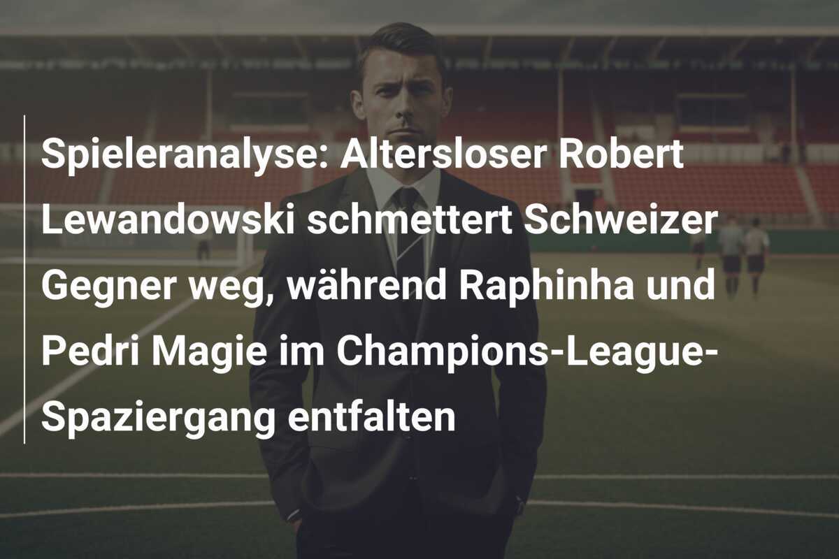 Spieleranalyse: Altersloser Robert Lewandowski schmettert Schweizer Gegner weg, während Raphinha und Pedri Magie im Champions-League-Spaziergang entfalten