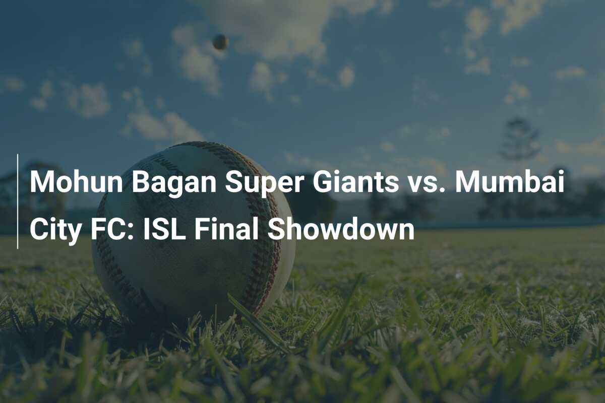 Mohun Bagan Super Giants Vs. Mumbai City FC: ISL Final Showdown ...