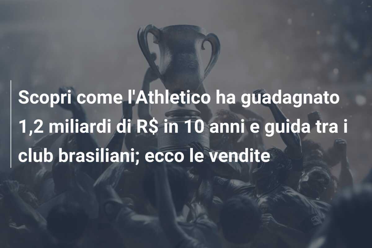 Scopri come l'Athletico ha guadagnato 1,2 miliardi di R$ in 10 anni e guida tra i club brasiliani; ecco le vendite