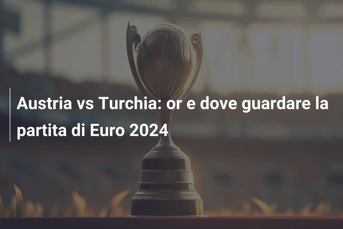Austria vs Turchia: or e dove guardare la partita di Euro 2024