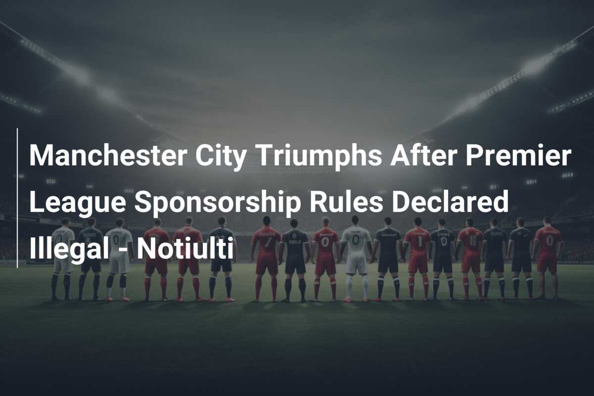Il Manchester City trionfa dopo che le regole di sponsorizzazione della Premier League sono state dichiarate illegali - Notiulti