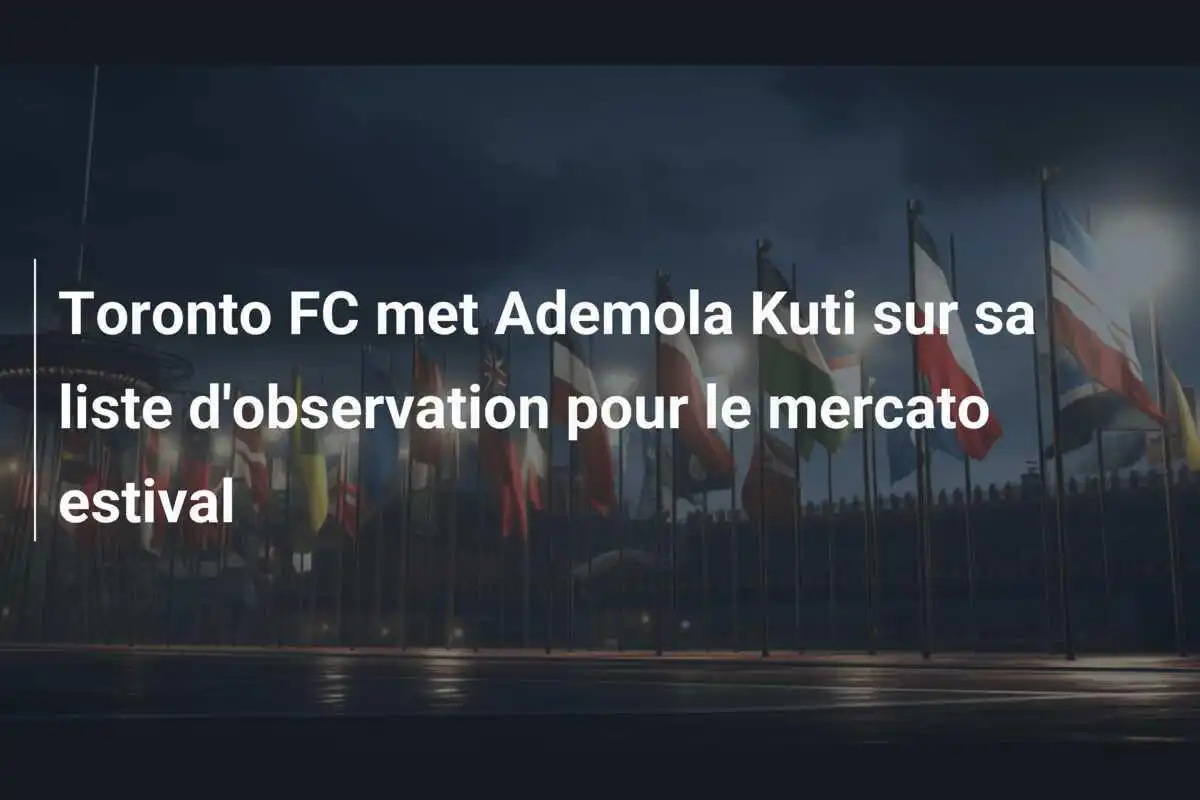 Toronto FC met Ademola Kuti sur sa liste d'observation pour le mercato estival