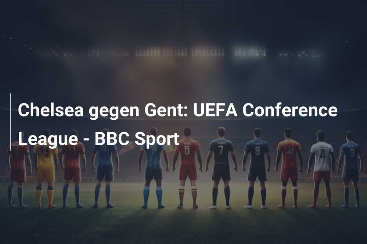 Chelsea gegen Gent: UEFA Conference League - BBC Sport
