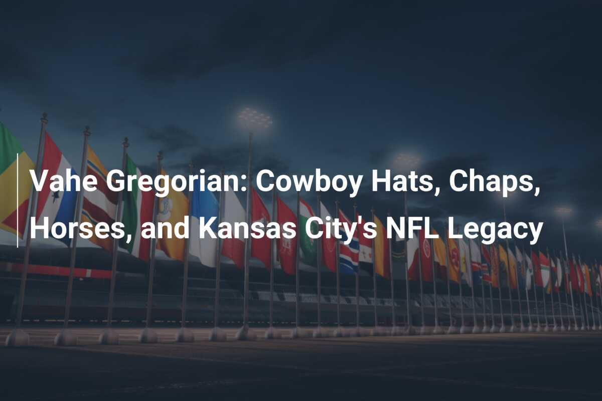 Vahe Gregorian Cowboy Hats, Chaps, Horses, and Kansas City's NFL