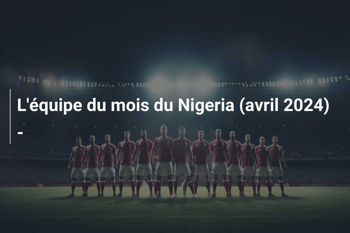 L’équipe du mois du Nigeria (avril 2024) –