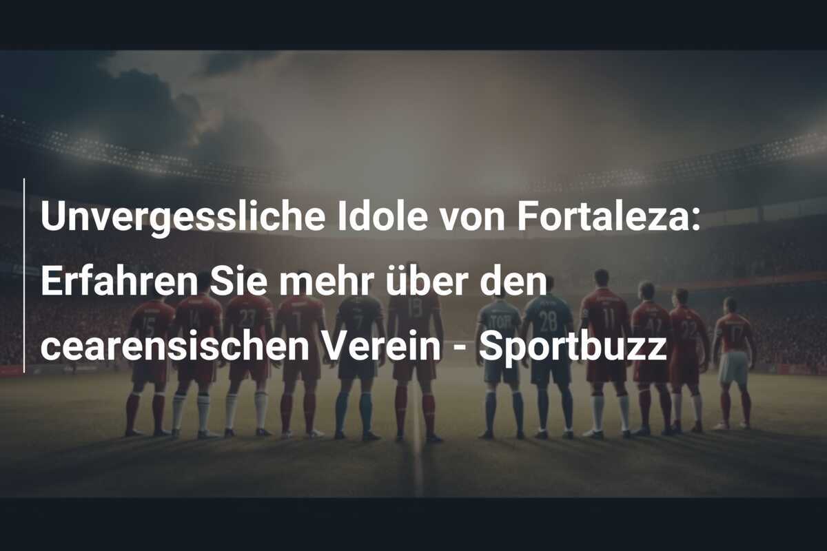 Unvergessliche Idole von Fortaleza: Erfahren Sie mehr über den cearensischen Verein – Sportbuzz