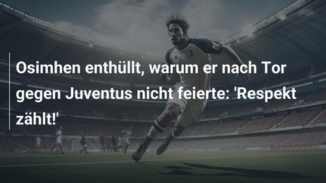 Osimhen enthüllt, warum er nach Tor gegen Juventus nicht feierte: 'Respekt zählt!'