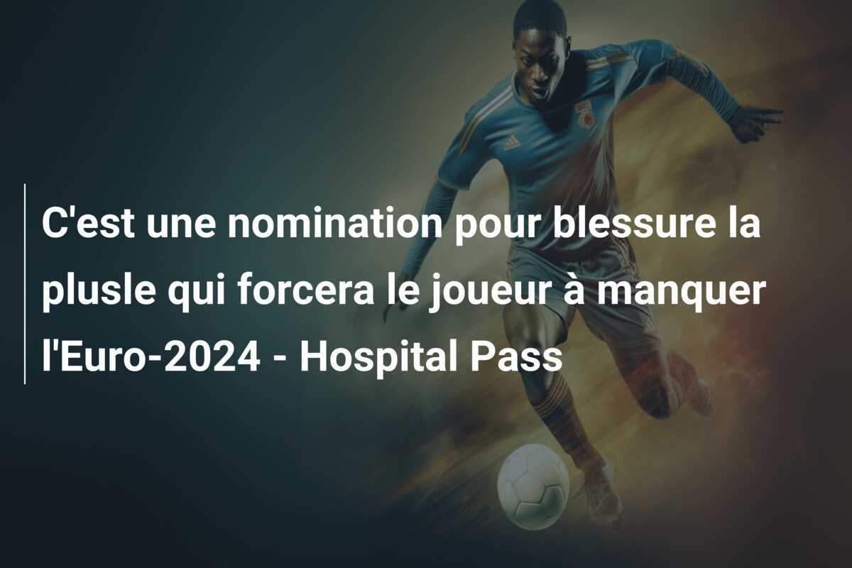 C’est une nomination pour blessure la plusle qui forcera le joueur à manquer l’Euro-2024 – Hospital Pass