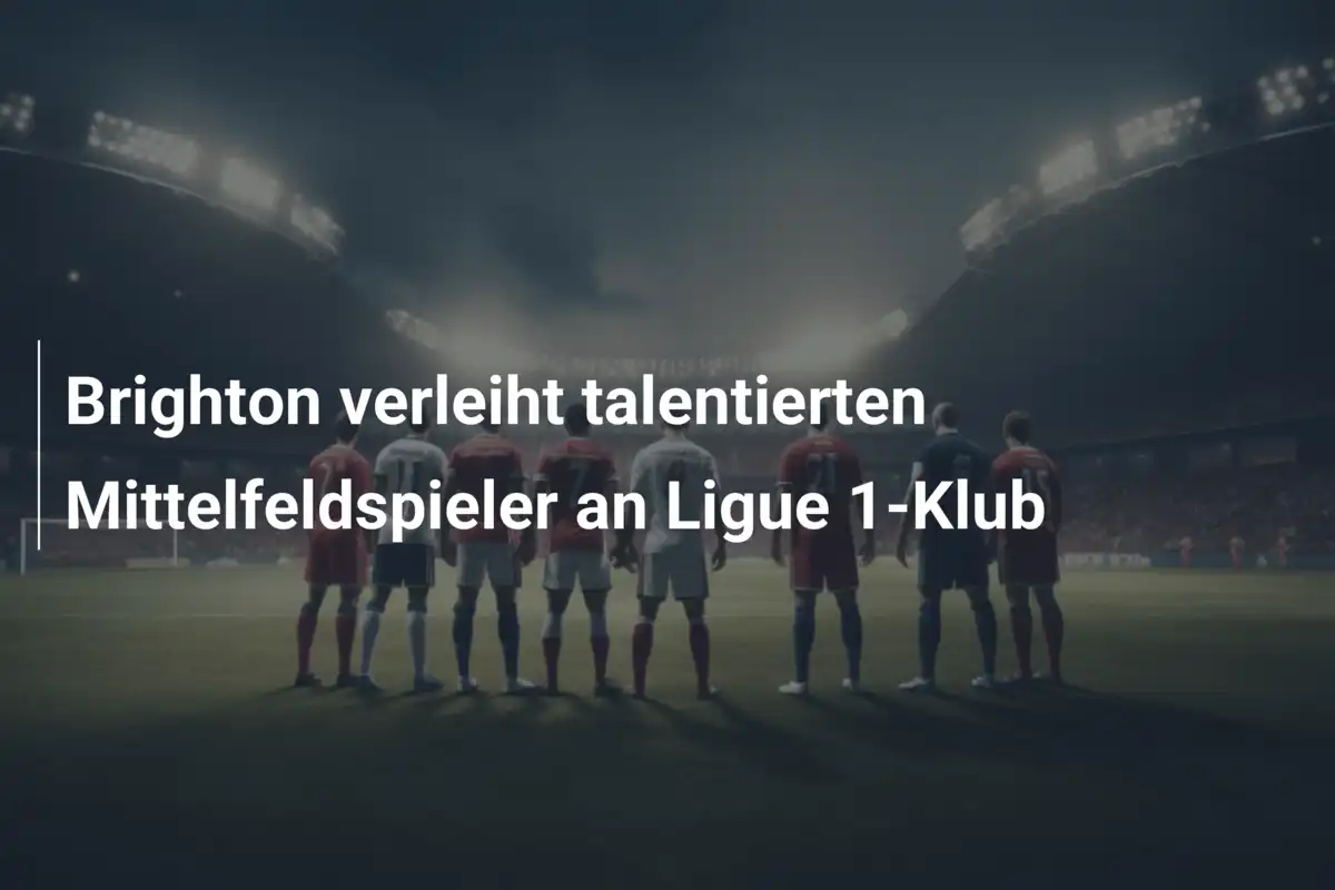 Brighton verleiht talentierten Mittelfeldspieler an Ligue 1-Klub