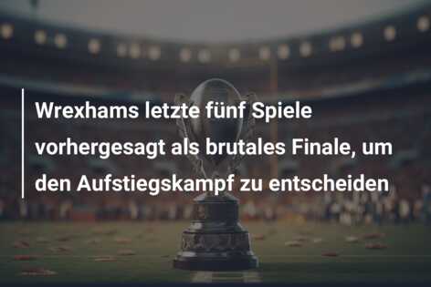 Wrexhams letzte fünf Spiele vorhergesagt als brutales Finale, um den Aufstiegskampf zu entscheiden