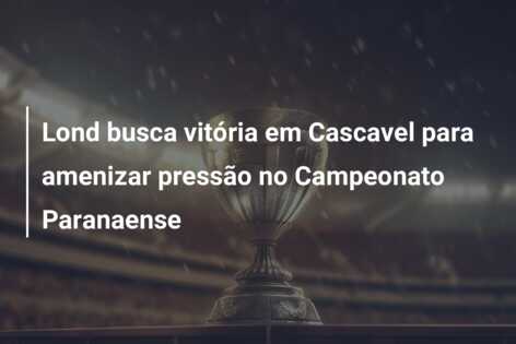 Lond busca vitória em Cascavel para amenizar pressão no Campeonato Paranaense