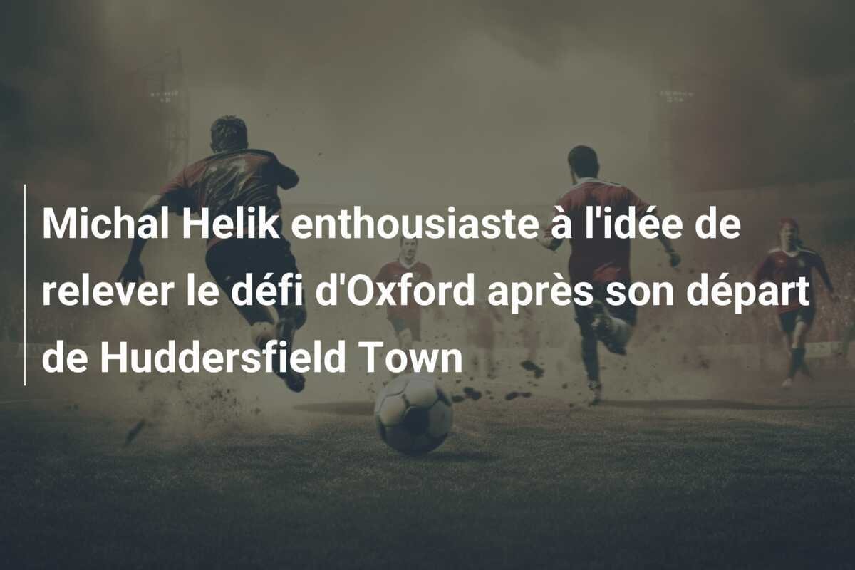 Michal Helik enthousiaste à l'idée de relever le défi d'Oxford après son départ de Huddersfield Town