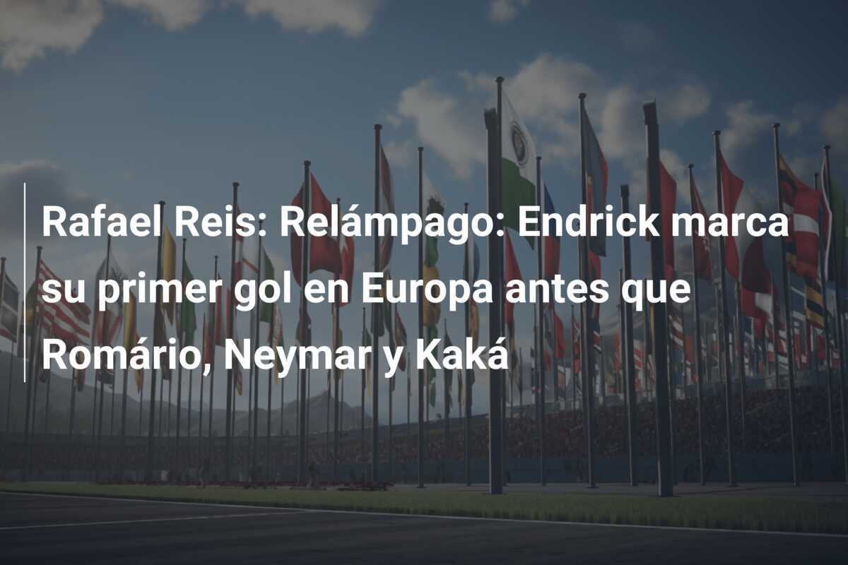 Rafael Reis: Relámpago: Endrick marca su primer gol en Europa antes que Romário, Neymar y Kaká