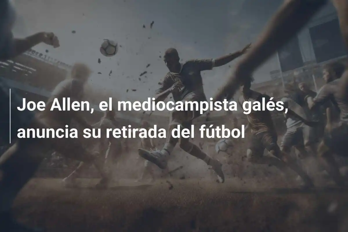 Joe Allen, el mediocampista galés, anuncia su retirada del fútbol