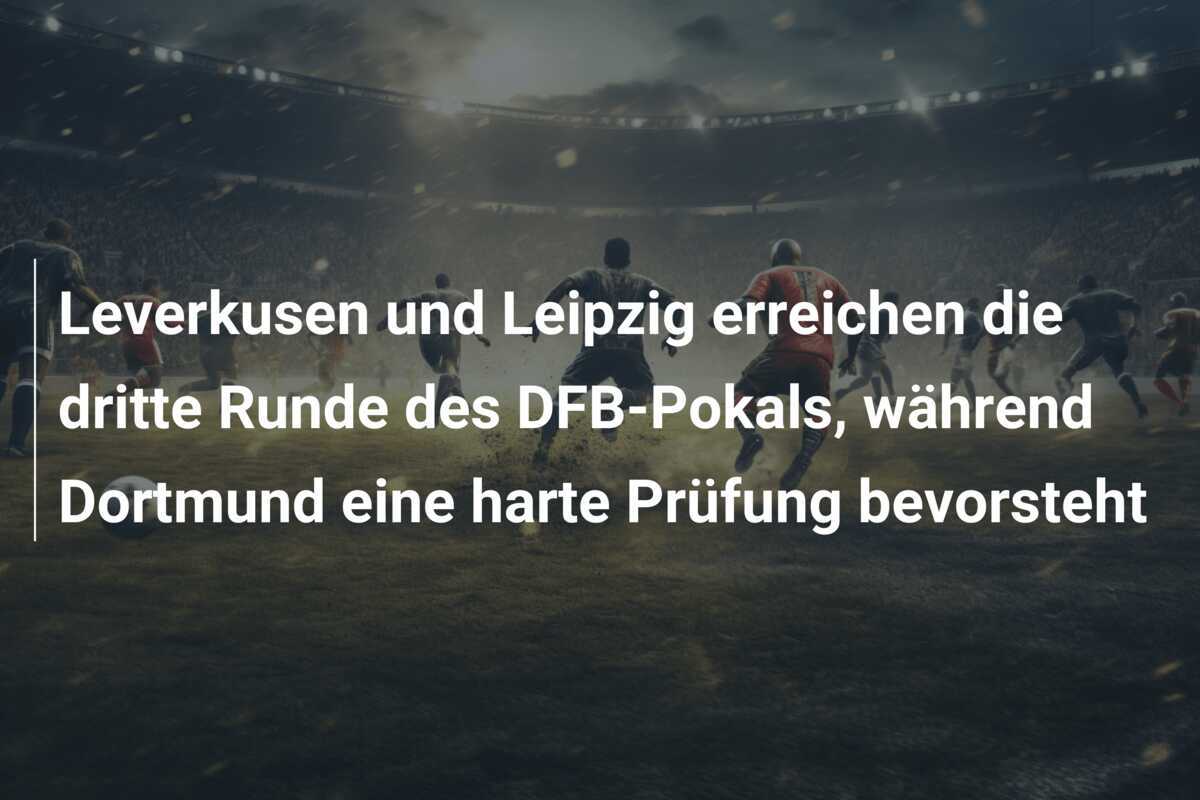 Leverkusen und Leipzig erreichen die dritte Runde des DFB-Pokals, während Dortmund eine harte Prüfung bevorsteht