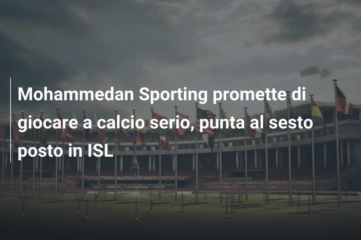 Mohammedan Sporting promette di giocare a calcio serio, punta al sesto posto in ISL