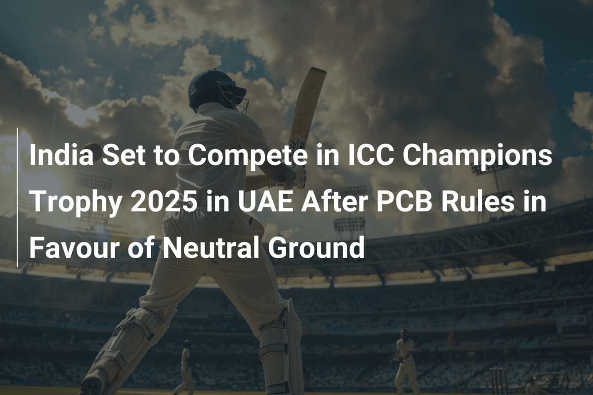 India Set to Compete in ICC Champions Trophy 2025 in UAE After PCB