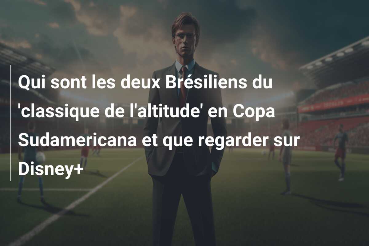 Qui sont les deux Brésiliens du ‘classique de l’altitude’ en Copa Sudamericana et que regarder sur Disney+