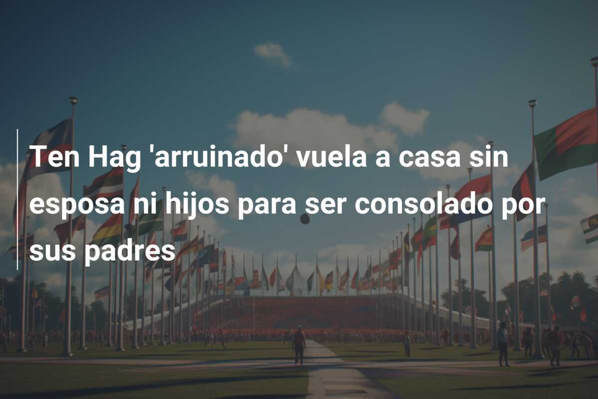 Ten Hag 'arruinado' vuela a casa sin esposa ni hijos para ser consolado por sus padres