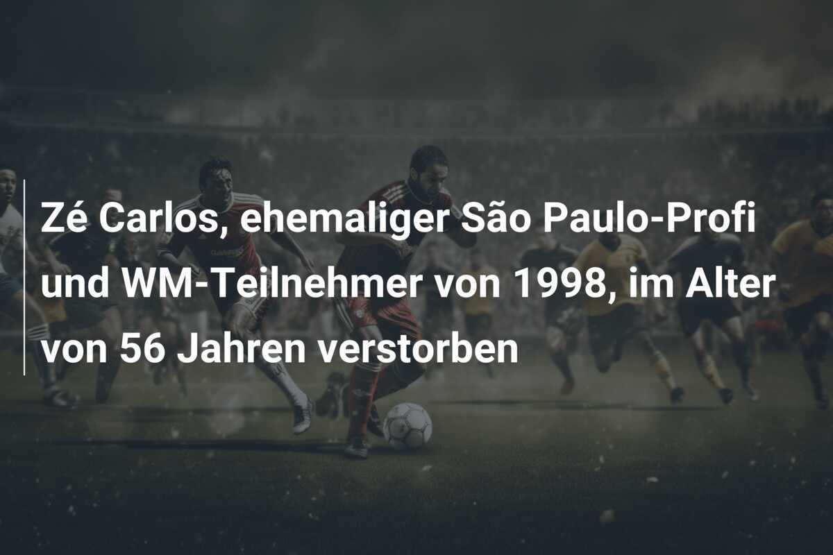 Zé Carlos, ehemaliger São Paulo-Profi und WM-Teilnehmer von 1998, im Alter von 56 Jahren verstorben