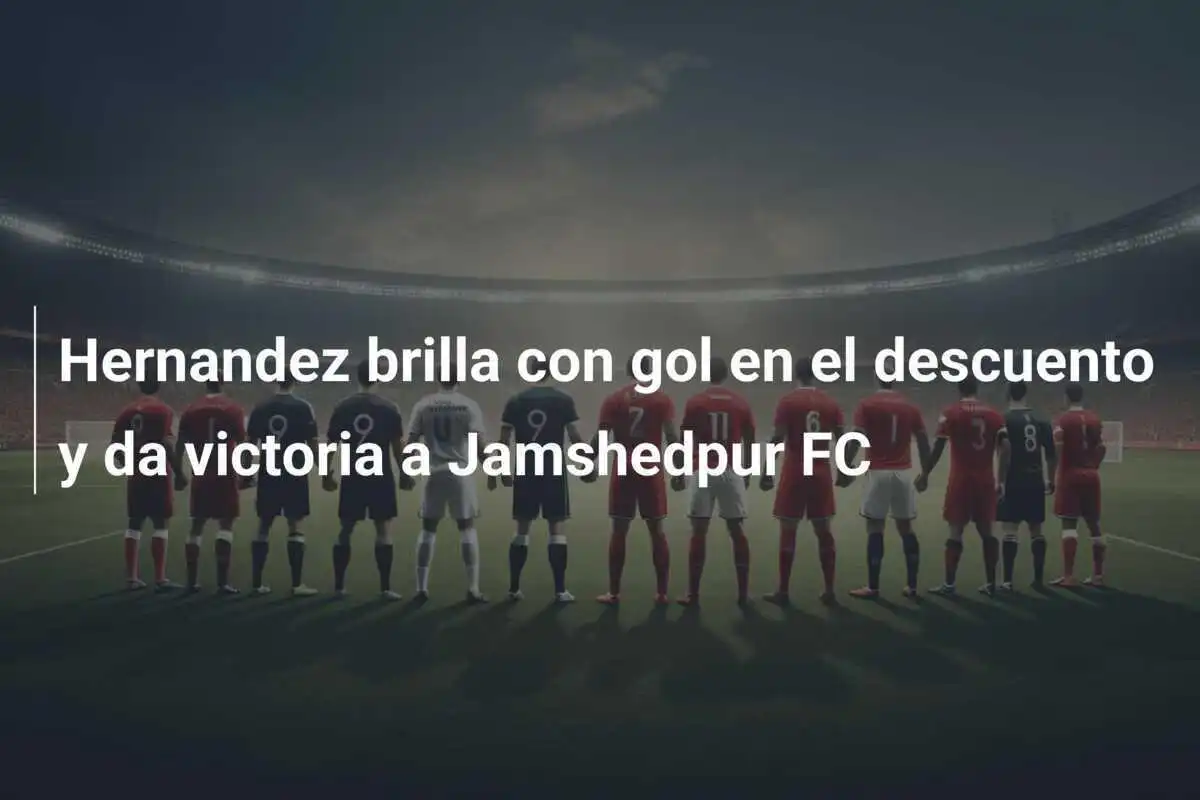Hernandez brilla con gol en el descuento y da victoria a Jamshedpur FC