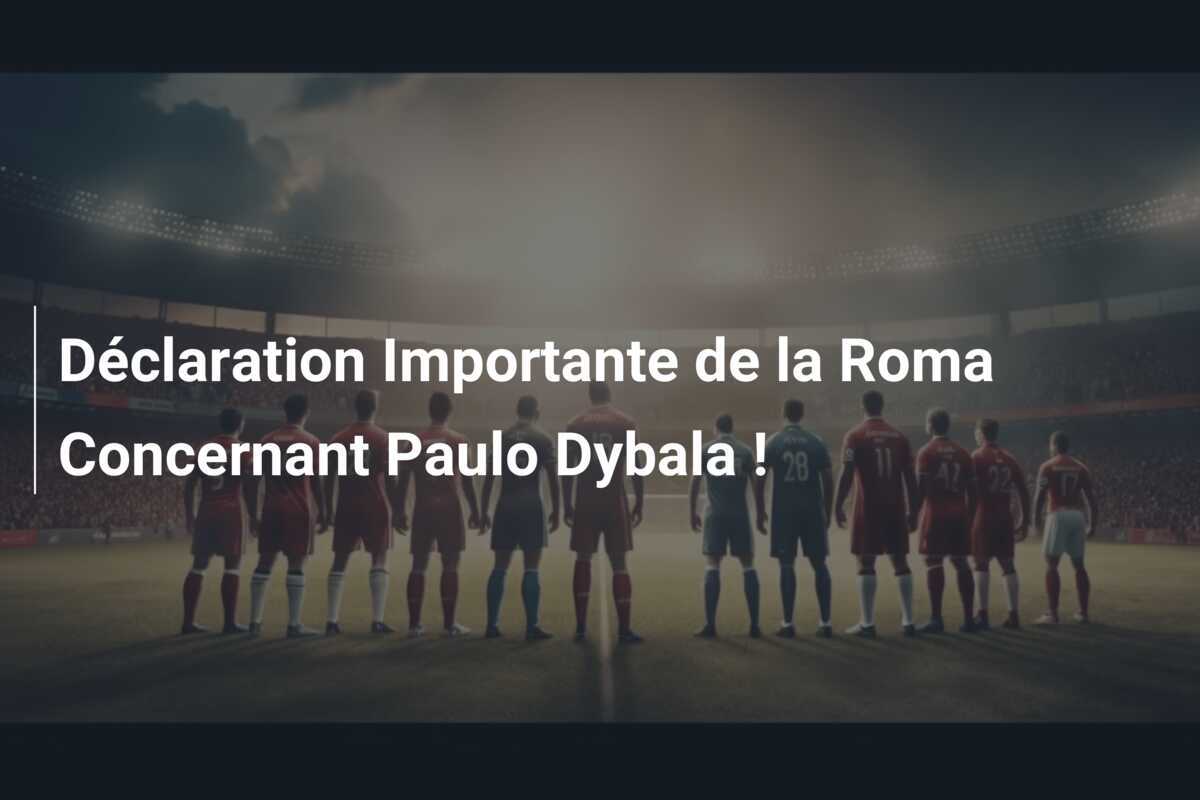 Déclaration Importante de la Roma Concernant Paulo Dybala !