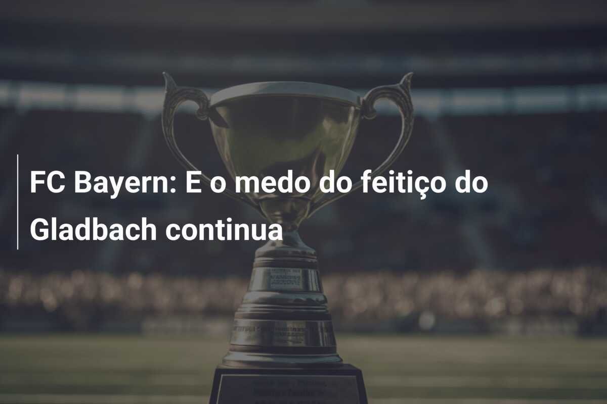 FC Bayern: E o medo do feitiço do Gladbach continua