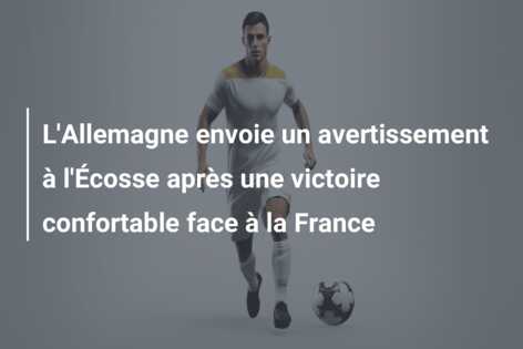 L’Allemagne envoie un avertissement à l’Écosse après une victoire confortable face à la France
