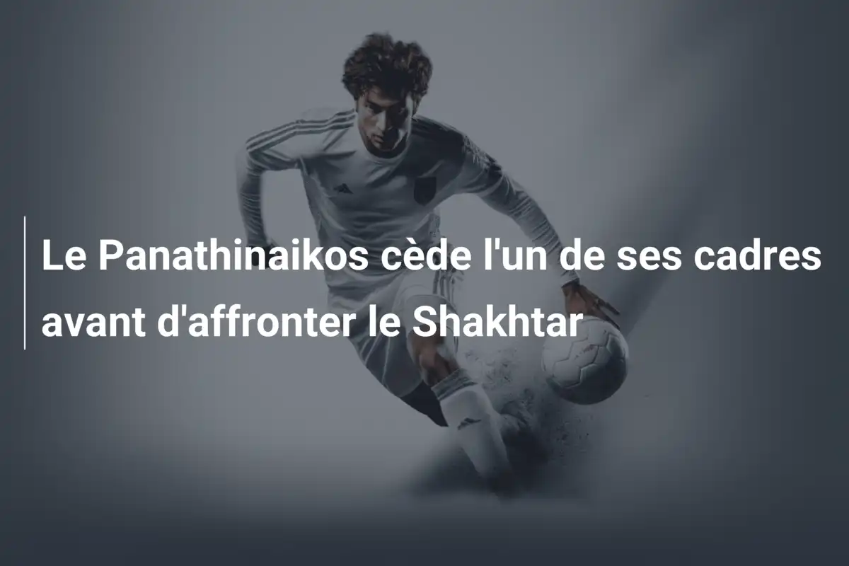 Le Panathinaikos cède l'un de ses cadres avant d'affronter le Shakhtar