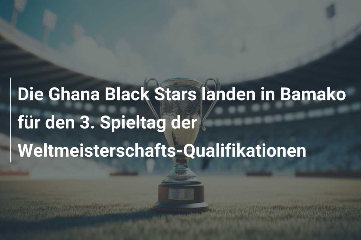 Die Ghana Black Stars landen in Bamako für den 3. Spieltag der Weltmeisterschafts-Qualifikationen