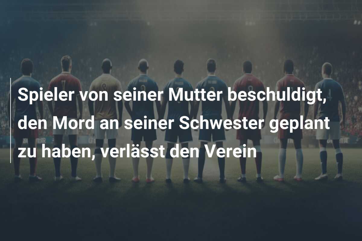 Spieler von seiner Mutter beschuldigt, den Mord an seiner Schwester geplant zu haben, verlässt den Verein
