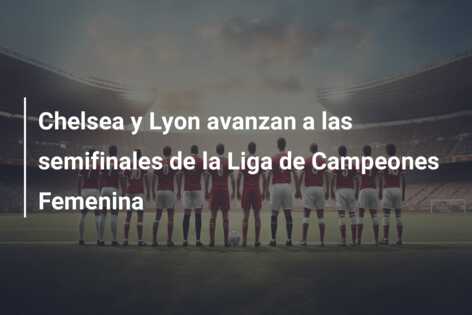 Chelsea y Lyon avanzan a las semifinales de la Liga de Campeones Femenina
