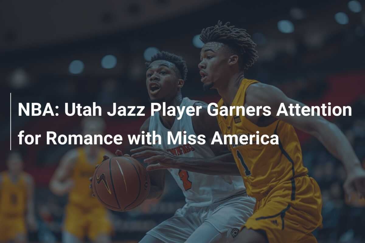 NBA：ユタ・ジャズの選手、ミス・アメリカとのロマンスで注目 – footboom1.com