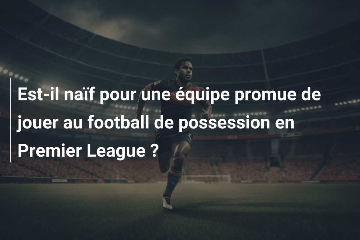 Est-il naïf pour une équipe promue de jouer au football de possession en Premier League ?