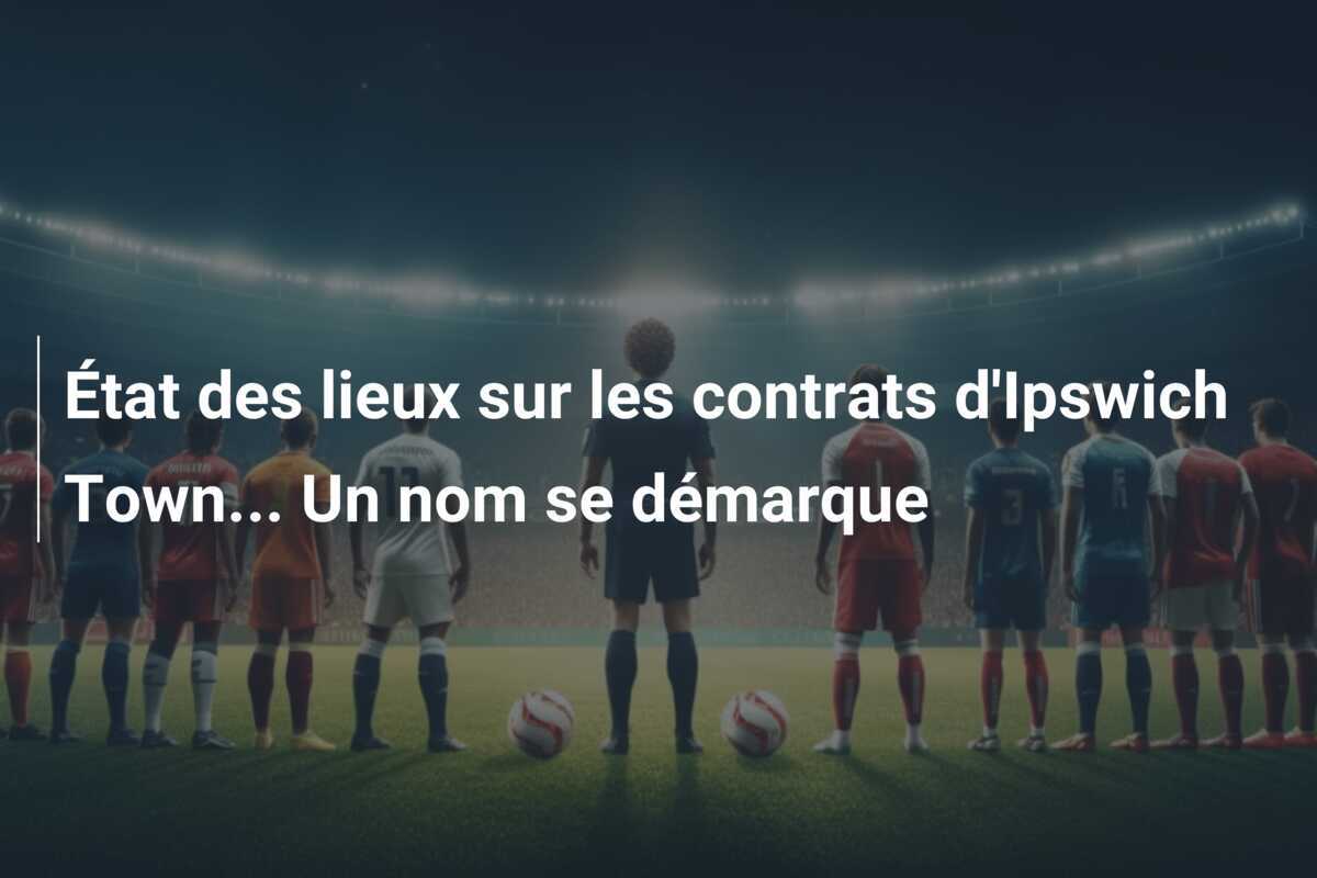 État des lieux sur les contrats d'Ipswich Town... Un nom se démarque