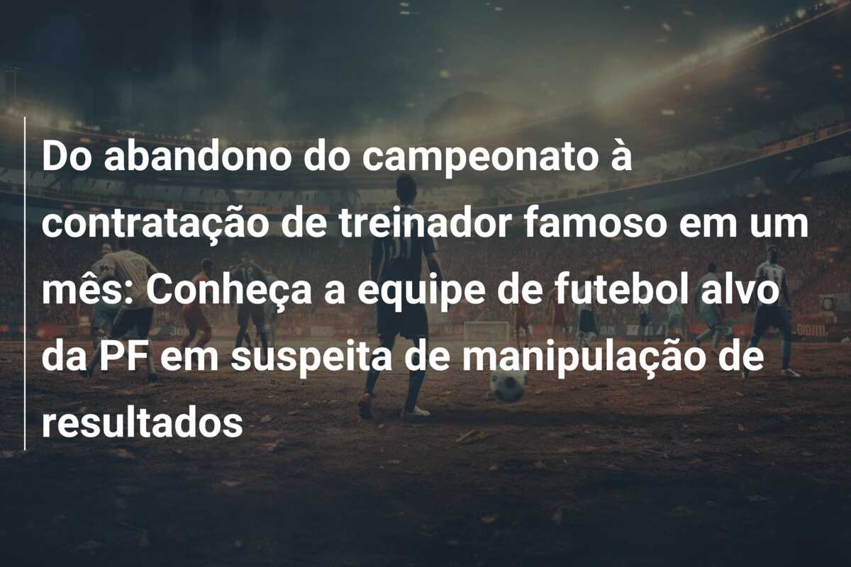 Do abandono do campeonato à contratação de treinador famoso em um mês: Conheça a equipe de futebol alvo da PF em suspeita de manipulação de resultados