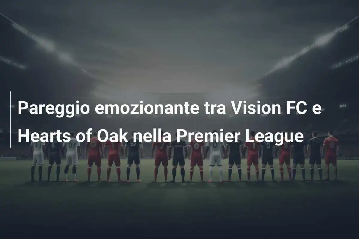 Pareggio emozionante tra Vision FC e Hearts of Oak nella Premier League
