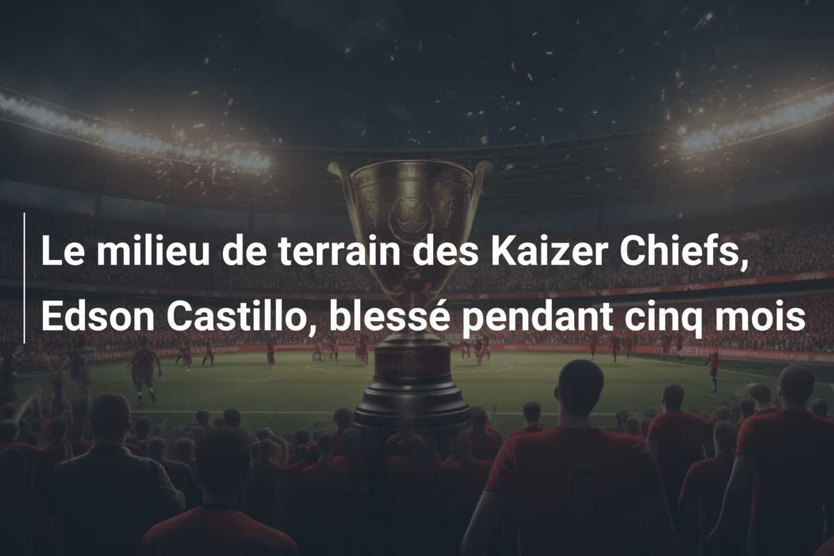 Le milieu de terrain des Kaizer Chiefs, Edson Castillo, blessé pendant cinq mois
