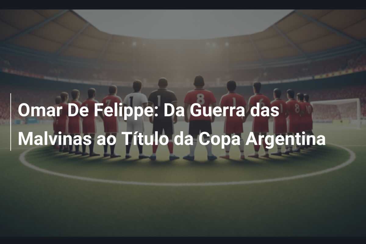 Omar De Felippe: Da Guerra das Malvinas ao Título da Copa Argentina