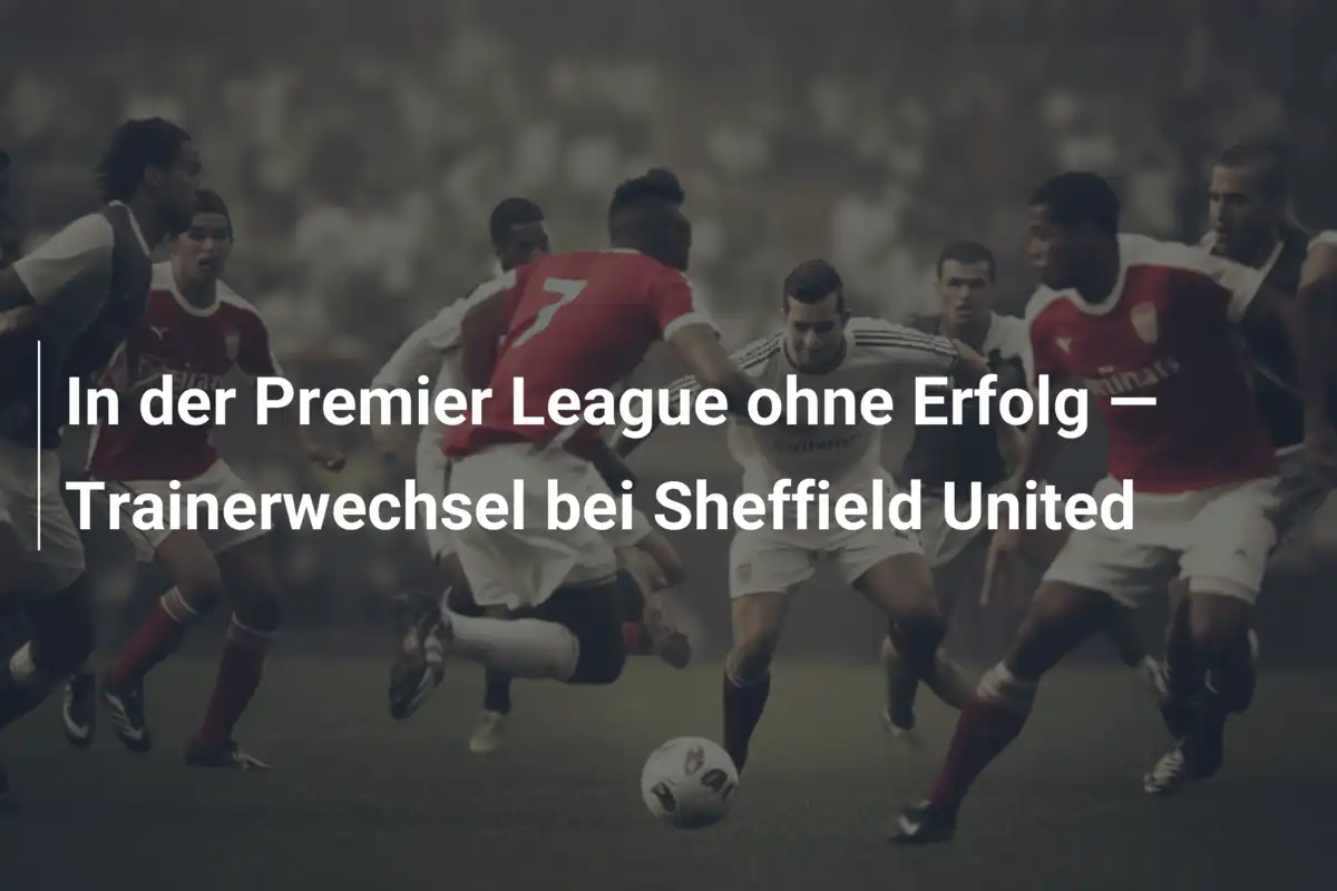 In der Premier League ohne Erfolg — Trainerwechsel bei Sheffield United
