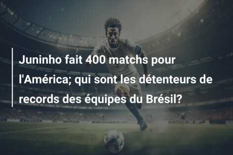 Juninho fait 400 matchs pour l’América; qui sont les détenteurs de records des équipes du Brésil?