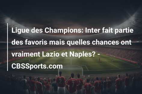 Ligue des Champions: Inter fait partie des favoris mais quelles chances ont vraiment Lazio et Naples? – CBSSports.com