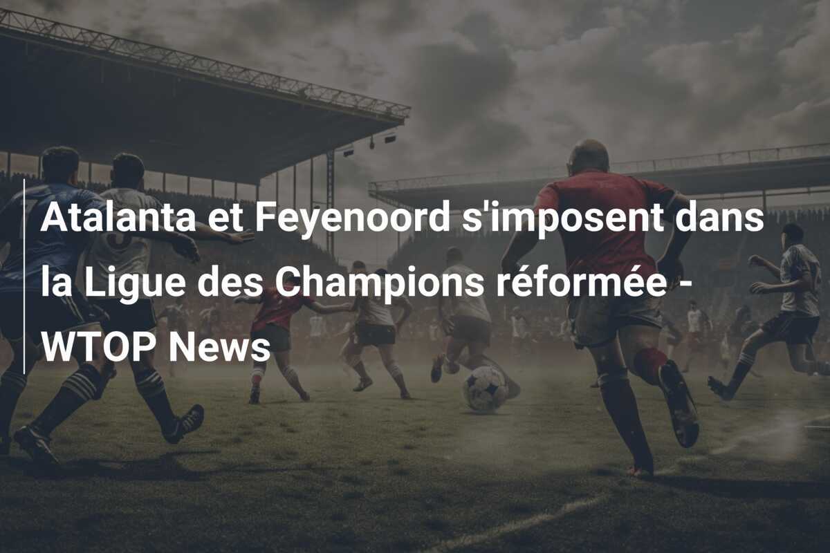 Atalanta et Feyenoord s'imposent dans la Ligue des Champions réformée - WTOP News
