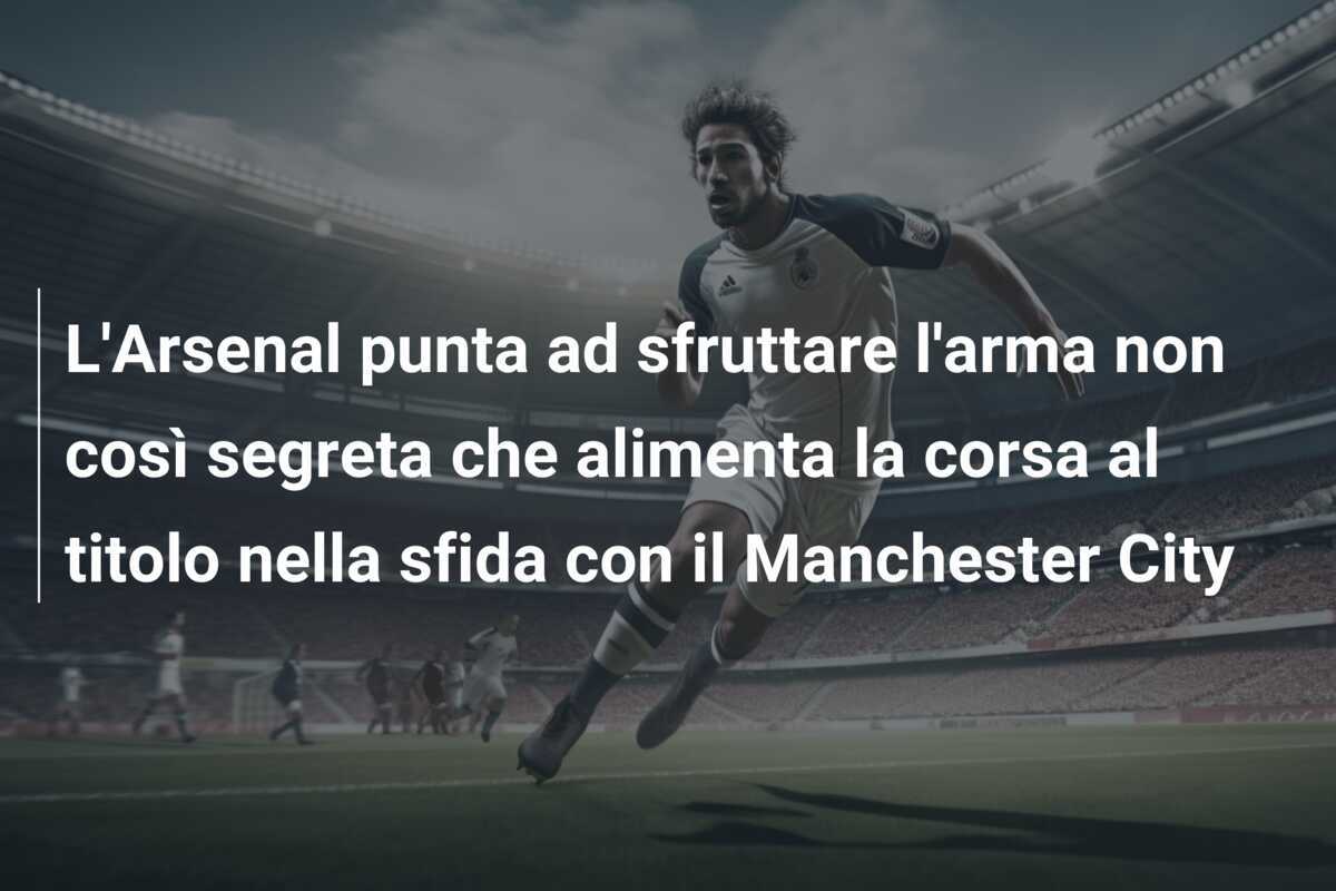 L'Arsenal punta ad sfruttare l'arma non così segreta che alimenta la corsa al titolo nella sfida con il Manchester City