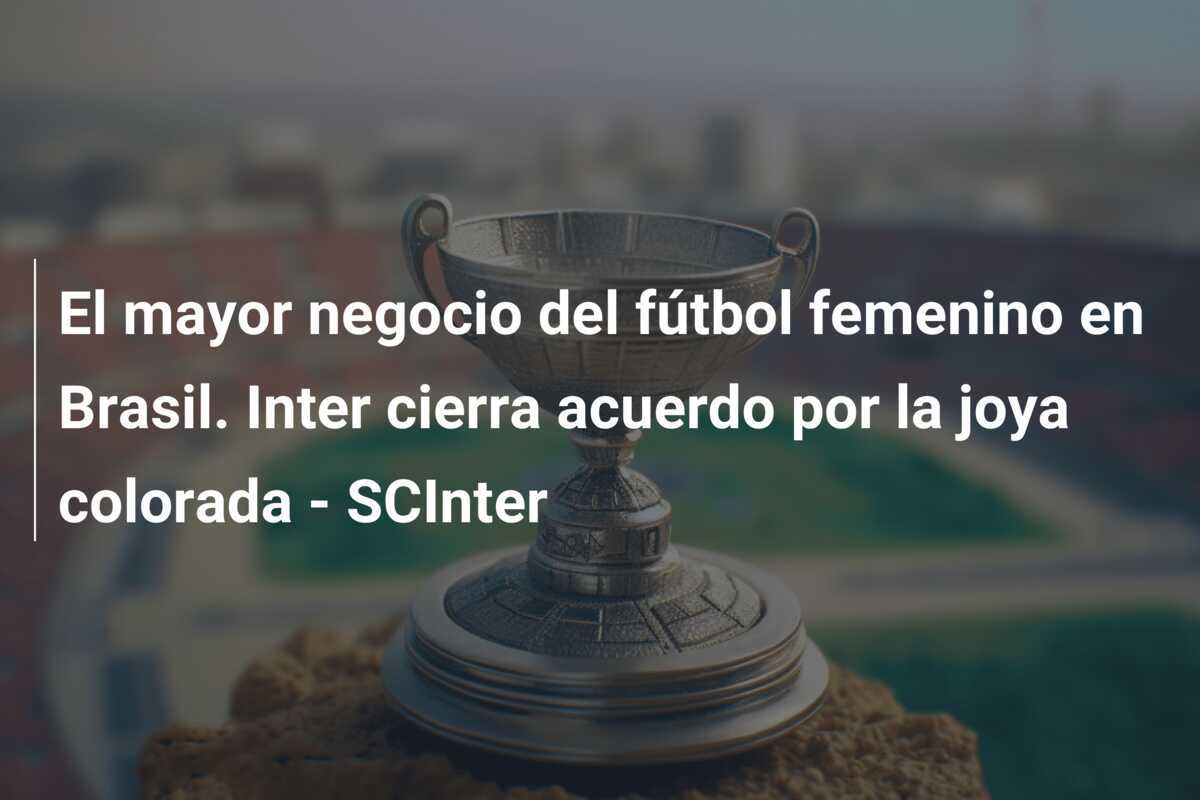 El mayor negocio del fútbol femenino en Brasil. Inter cierra acuerdo por la joya colorada - SCInter