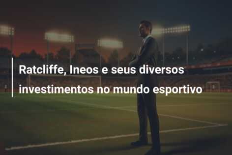 Ratcliffe, Ineos e seus diversos investimentos no mundo esportivo